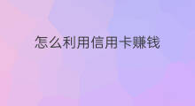 怎么利用信用卡赚钱 利用信用卡怎么赚钱