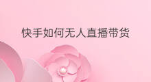 快手如何无人直播带货 如何设置无人直播带货