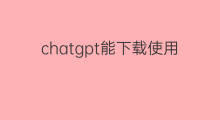 chatgpt能下载使用吗 chatgpt模型能自己下载使用吗