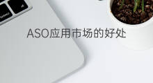 ASO应用市场的好处 aso应用市场技巧