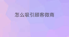 怎么吸引顾客微商 微商怎么发圈吸引顾客