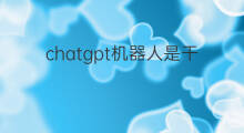 chatgpt机器人是干啥的(聊天机器人chatgpt干啥的)