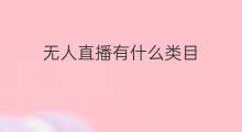 无人直播有什么类目 无人直播做什么类目