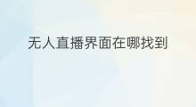 无人直播界面在哪找到 无人直播界面在哪打开