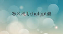 怎么利用chatgpt盈利(怎么利用chatgpt写论文)