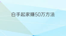 白手起家赚50万方法 白手起家赚钱好方法