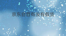 京东自营有没有假货 京东商城有没有假货