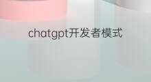 chatgpt开发者模式(chatgpt开启开发者模式)
