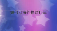 如何向海外捐赠口罩 如何向海外跨境电商