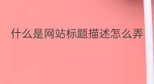 什么是网站标题描述怎么弄 网站爬虫标题怎么弄