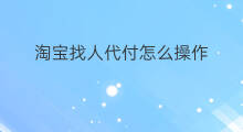 淘宝找人代付怎么操作 淘宝如何找人代付