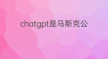 chatgpt是马斯克公司吗(chatgpt是马斯克的公司吗)