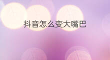 抖音怎么变大嘴巴 2018抖音怎么变大嘴巴
