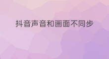 抖音声音和画面不同步 无人直播声音不同步