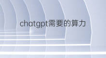 chatgpt需要的算力(chatgpt算力芯片)