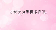 chatgpt手机版安装教程(手机版chatgpt安装教程)