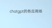 chatgpt的各应用场景 chatgpt的应用场景