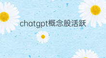 chatgpt概念股活跃(chatgpt概念股再度活跃)