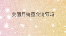 美团月销量会清零吗 美团销量是月销量吗