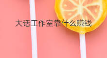 大话工作室靠什么赚钱 网络工作室靠什么赚钱