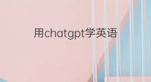 用chatgpt学英语 用chatgpt学英语指南