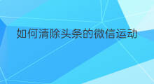 如何清除头条的微信运动 微信运动如何加入头条
