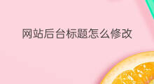 网站后台标题怎么修改 网站后台标题怎么居中