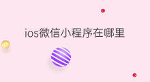 ios微信小程序在哪里 微信小程序部署在哪里