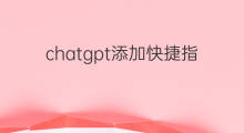 chatgpt添加快捷指令 chatgpt怎么添加快捷指令