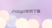 chatgpt如何下载(如何下载chatgpt)