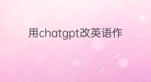 用chatgpt改英语作文(有关chatgpt的英语作文)