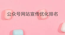 公众号网站宣传优化排名 如何宣传公众号