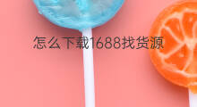怎么下载1688找货源 1688怎么找工厂货源
