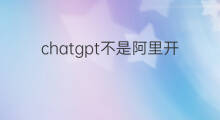 chatgpt不是阿里开发的吗(chatgpt不是谷歌的吗)