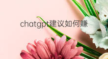 chatgpt建议如何赚钱(chatgpt建议)