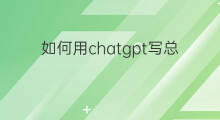 如何用chatgpt写总结 如何用chatgpt写ppt总结