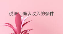 税法上确认收入的条件 会计确认收入的条件