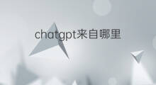 chatgpt来自哪里 chatgpt技术来自哪里