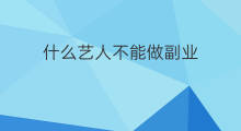 什么艺人不能做副业 什么艺人不能做副业呢