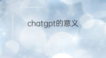 chatgpt的意义(chatgpt的影响力)