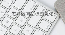 怎样做网站标题优化 网站标题怎么做优化