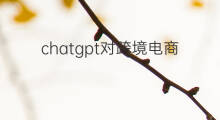 chatgpt对跨境电商的影响 chatgpt对版权的影响