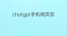 chatgpt手机网页怎么登录(chatgpt手机网页版能用吗)