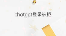 chatgpt登录被拒 chatgpt登录被拒绝