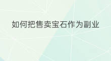 如何把售卖宝石作为副业 电商只能作为副业吗