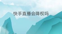 快手直播会降权吗 直播流量会降权吗