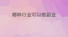 哪种行业可以做副业 可以做哪些副业挣钱行业