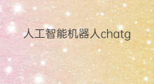 人工智能机器人chatgpt(chatgpt人工智能机器人)