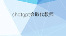 chatgpt会取代教师吗 教师会被chatgpt取代吗