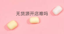 无货源开店难吗 淘宝无货源难吗